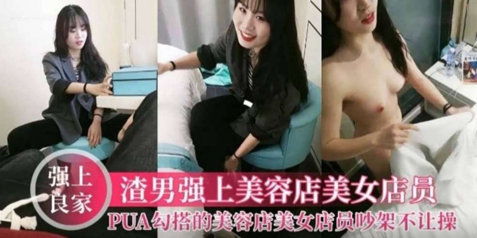 【强上良家】渣男强上美容店美女技师，PUA勾搭美女店员