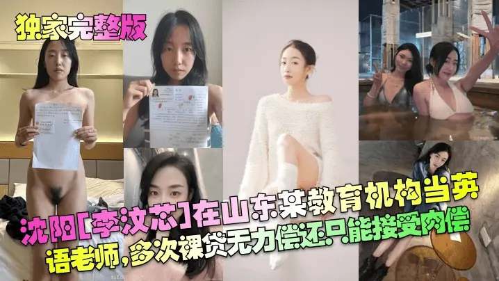【独家完整版】沈阳李汶芯在山东某教育机构当英语老师多次裸贷无力偿还只能接受肉偿