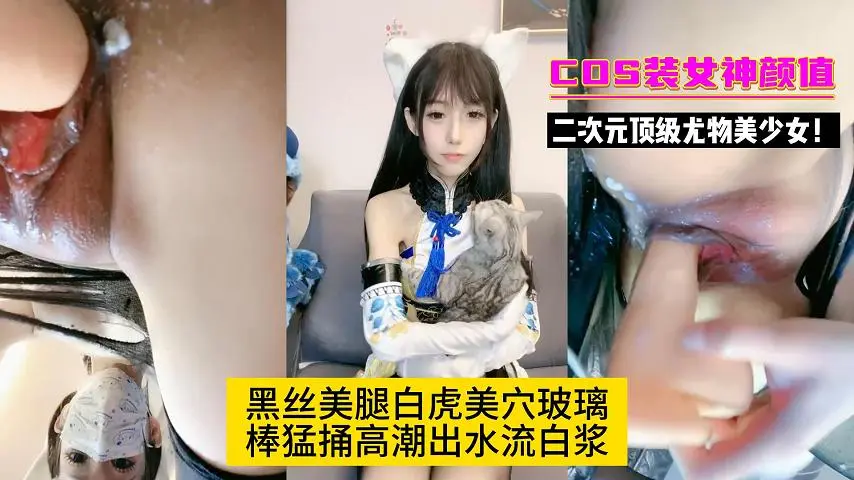 二次元顶级尤物美少女！COS装女神颜值！黑丝美腿白虎美穴玻璃棒猛捅
