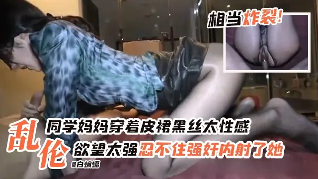 炸裂乱伦-朋友稻黑丝反差妈妈穿着黑丝皮裙太诱惑，忍不住强操了她的骚逼