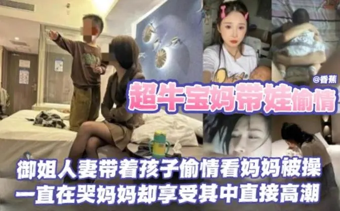 【带娃偷情-御姐宝妈】超牛宝妈人妻带着孩子出轨，孩子看着妈妈被操一直哭妈妈却享受的直接高潮！