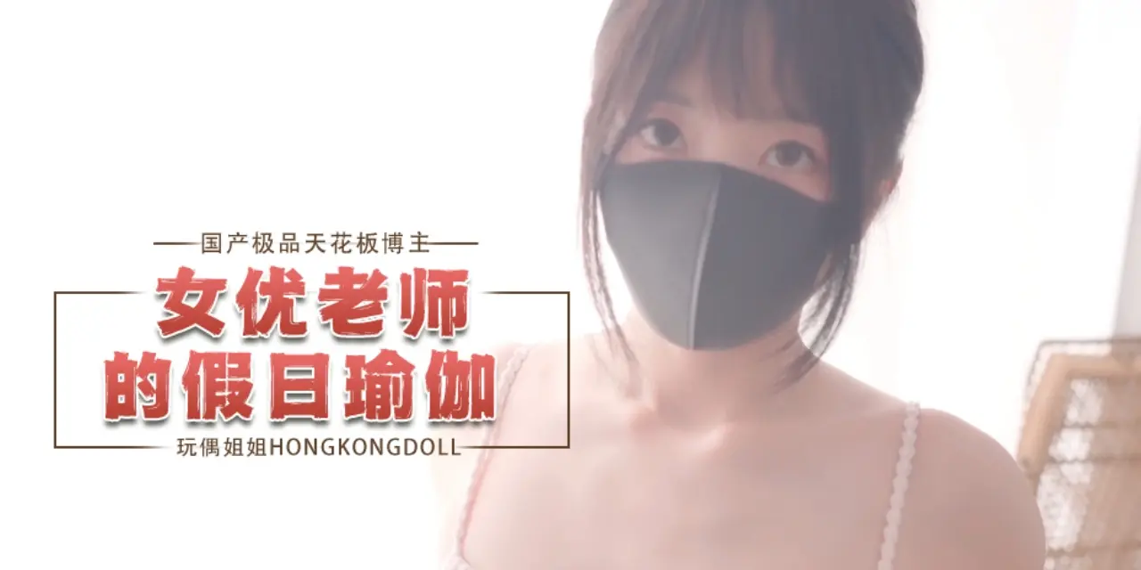 国产极品天花板博主hongkongdoll（HongKongDoll）玩偶姐姐女优老师的假如瑜伽
