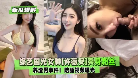 【新瓜爆料】综艺国光女神[许薇安]卖身粉丝养渣男事件！1/2