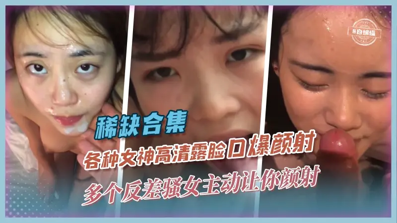 【稀缺-高清口爆颜射】多个反差骚学生主动口到让你颜射的精彩合集，口活和颜射控必看福利！