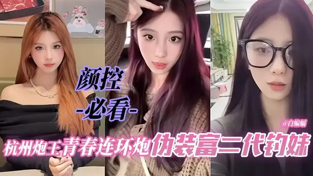 【精品-颜控必看】杭州青春连环炮炮王伪装超壕富二代钓学生女神妹