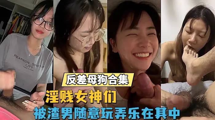 【反差婊】反差母狗大合集，淫乱的高雅女神们，被渣男肆意蹂躏玩弄乐在其中