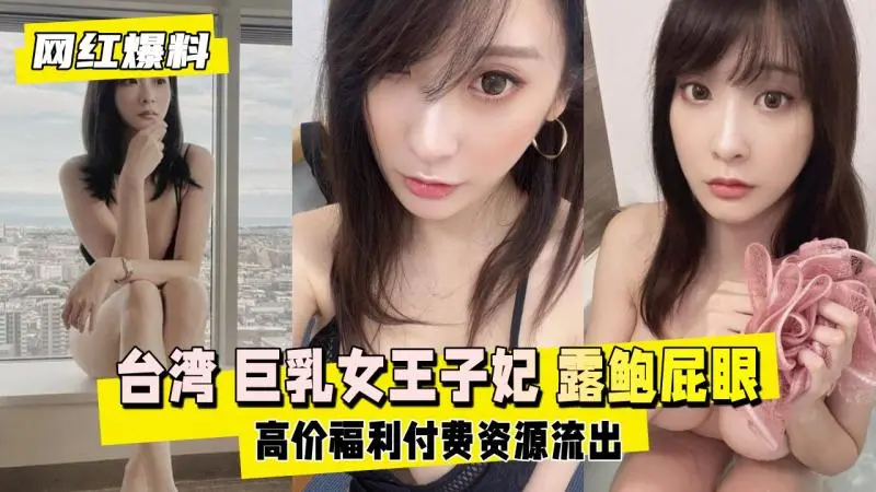 【网红爆料】台湾 巨乳女王 子妃 露鲍屁眼付费片