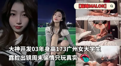 大神独家包养【巅峰MALONG精品】大神开发03年身高173广州女大学生露脸出镜周末偷情只玩真实