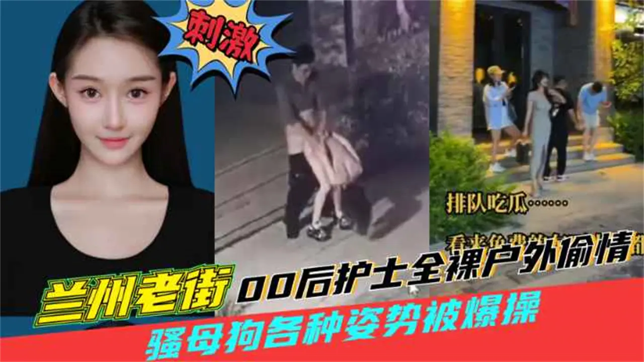 【兰州老街00后护士全裸户外偷情】00后骚母狗户外老街上被男人猛操喷水