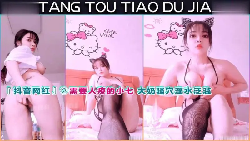 『抖音网红』需要人疼的小七 大奶骚穴淫水泛滥