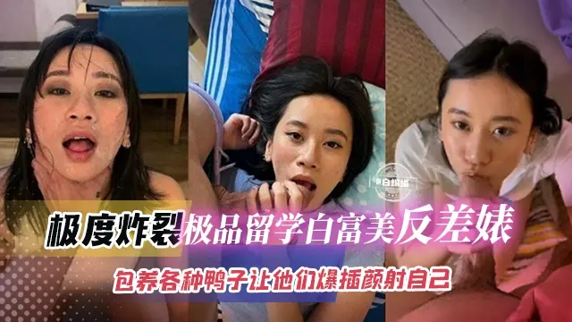 年度必看网曝黑料-极品留学白富美反差婊，主动包养各种鸭子沦为性奴肉便器-