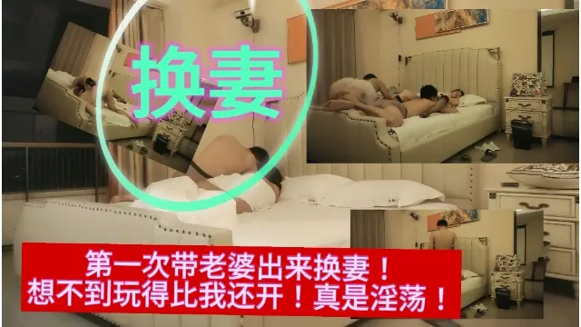 第一次带老婆出来换妻！想不到玩得比我还开！真是淫荡！