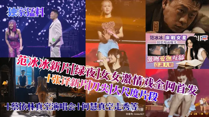 【独家猛料】范冰冰新片[绿夜]女女激情戏全网首发！+张译新片[刀尖]大尺度片段+蔡依林真空演唱会+何慧真空走秀，等
