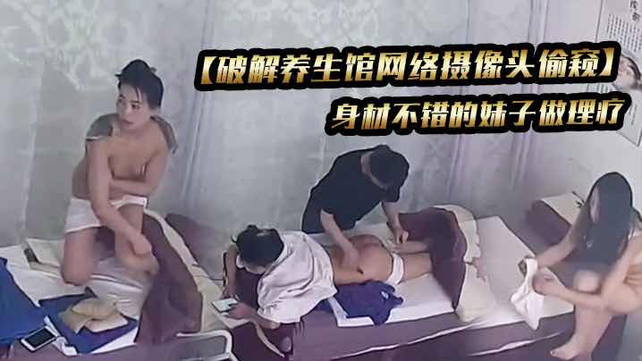 【真实女子SPA】破解养生馆网络摄像头偷窥】身材不错的妹子做理疗