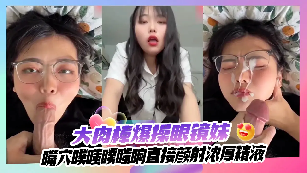 网曝泄密大肉棒爆操眼镜妹嘴穴噗嗤噗嗤响直接颜射浓厚精液