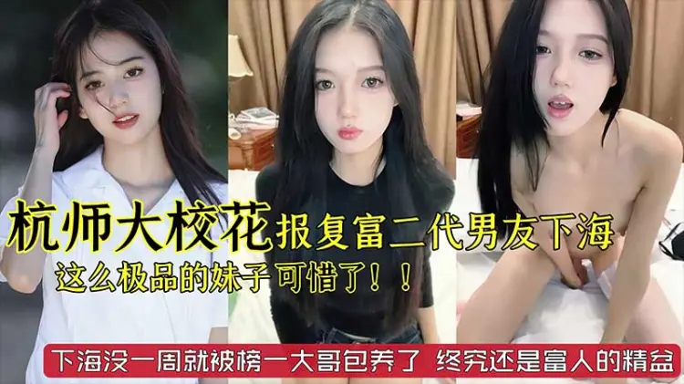 【劲爆黑料】杭州师范大学校花级别美女_被富二代男友噼腿_下海报复_这么极品的妹子太可惜了_已经被榜一大哥给包了_终究还是富人的精盆